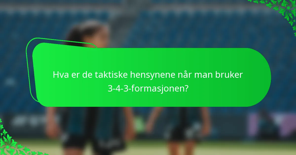 Hva er de taktiske hensynene når man bruker 3-4-3-formasjonen?