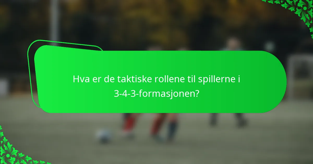 Hva er de taktiske rollene til spillerne i 3-4-3-formasjonen?