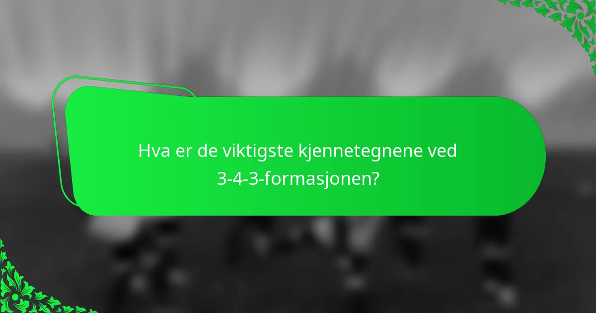 Hva er de viktigste kjennetegnene ved 3-4-3-formasjonen?