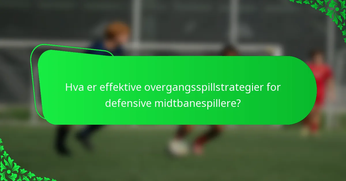 Hva er effektive overgangsspillstrategier for defensive midtbanespillere?