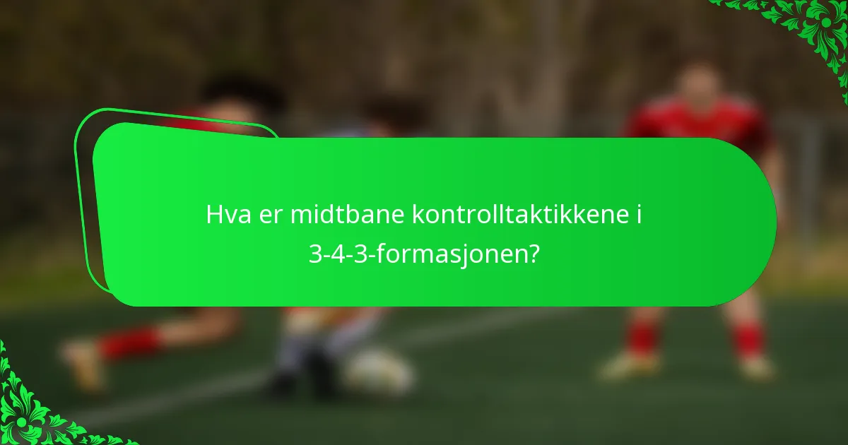Hva er midtbane kontrolltaktikkene i 3-4-3-formasjonen?