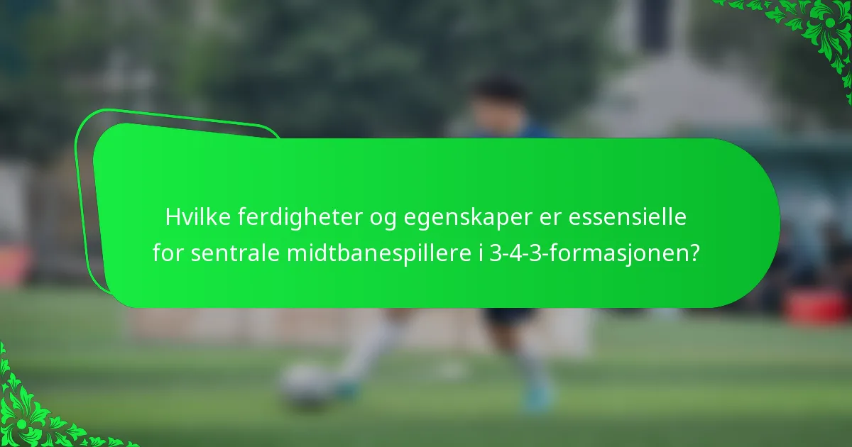 Hvilke ferdigheter og egenskaper er essensielle for sentrale midtbanespillere i 3-4-3-formasjonen?