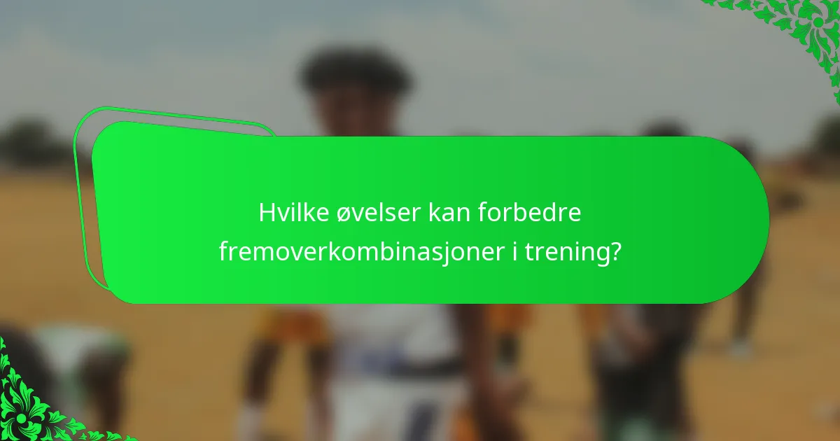 Hvilke øvelser kan forbedre fremoverkombinasjoner i trening?