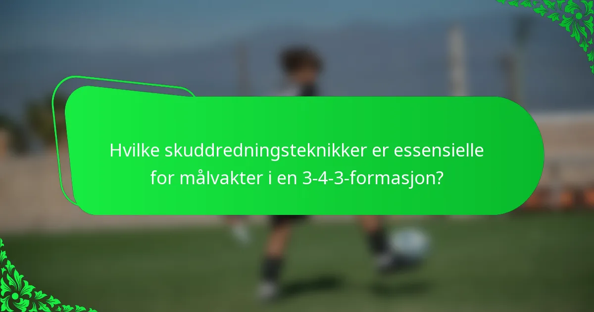 Hvilke skuddredningsteknikker er essensielle for målvakter i en 3-4-3-formasjon?