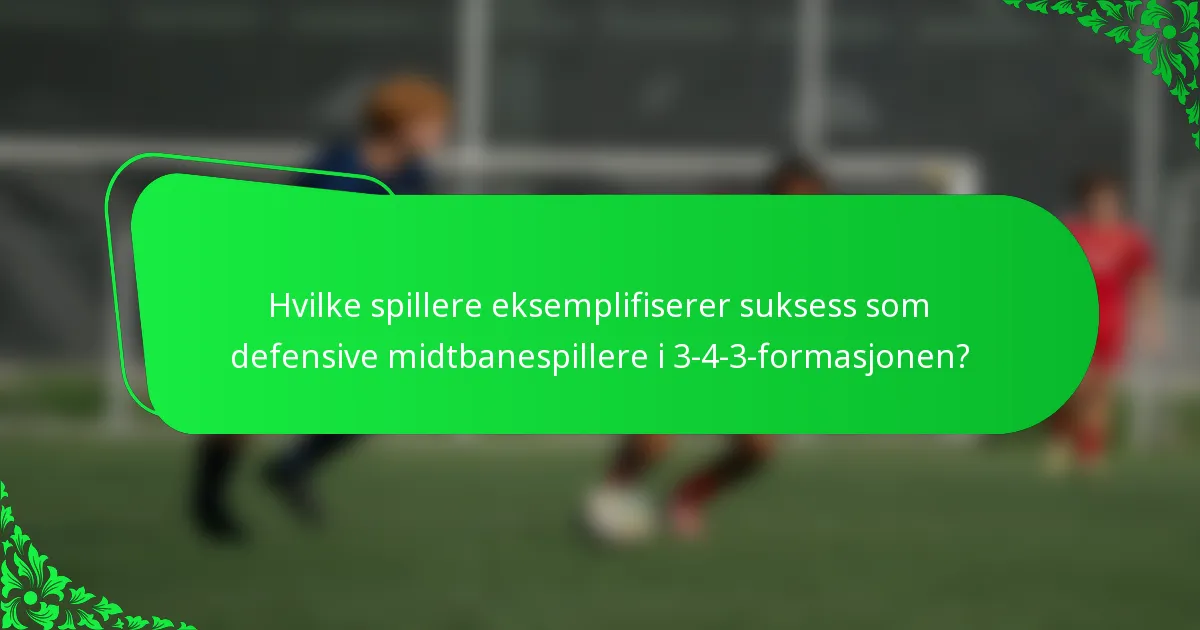 Hvilke spillere eksemplifiserer suksess som defensive midtbanespillere i 3-4-3-formasjonen?