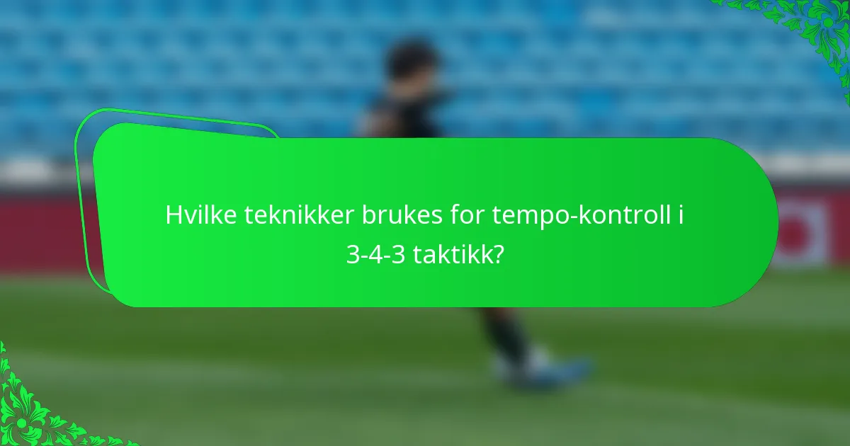 Hvilke teknikker brukes for tempo-kontroll i 3-4-3 taktikk?