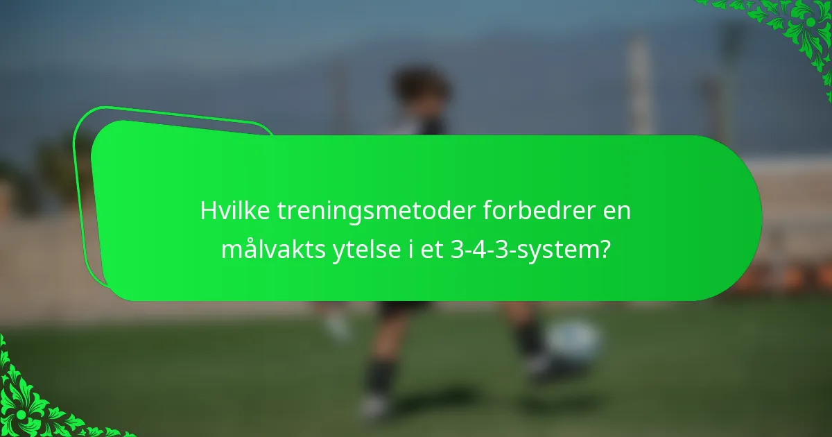 Hvilke treningsmetoder forbedrer en målvakts ytelse i et 3-4-3-system?