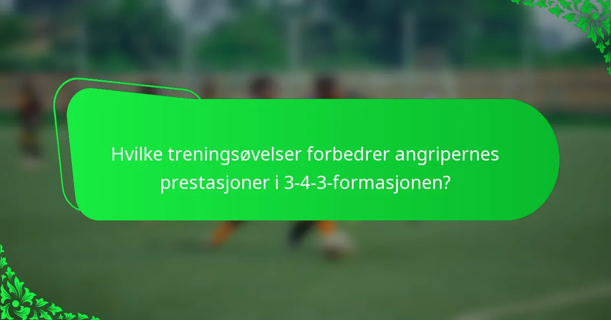 Hvilke treningsøvelser forbedrer angripernes prestasjoner i 3-4-3-formasjonen?