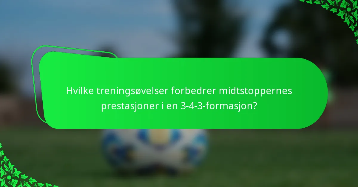Hvilke treningsøvelser forbedrer midtstoppernes prestasjoner i en 3-4-3-formasjon?