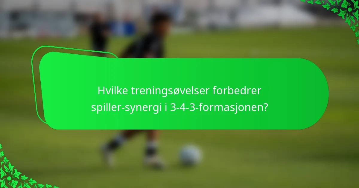 Hvilke treningsøvelser forbedrer spiller-synergi i 3-4-3-formasjonen?