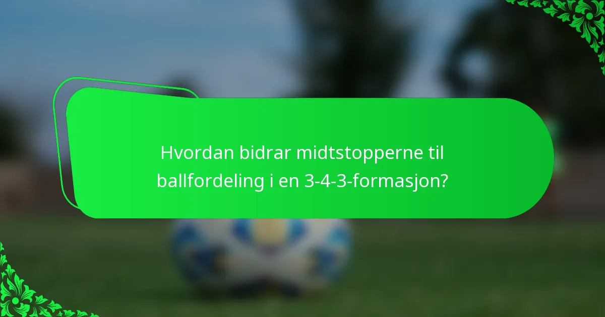 Hvordan bidrar midtstopperne til ballfordeling i en 3-4-3-formasjon?