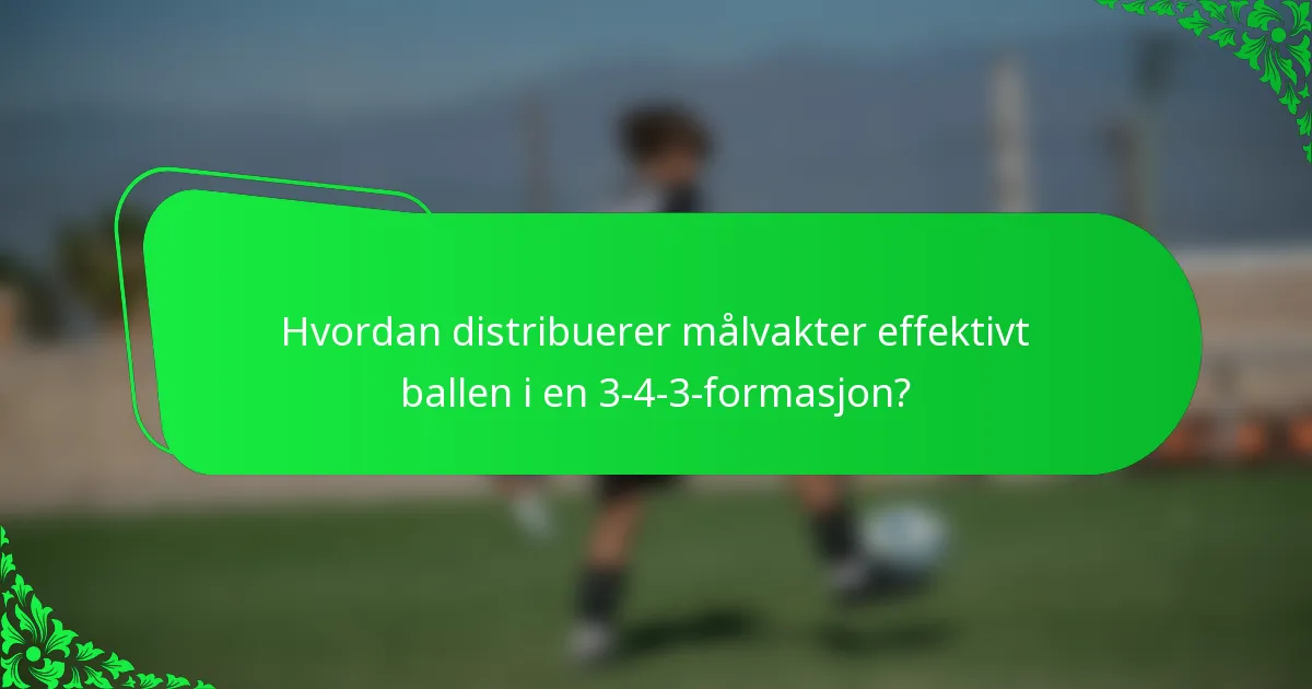 Hvordan distribuerer målvakter effektivt ballen i en 3-4-3-formasjon?