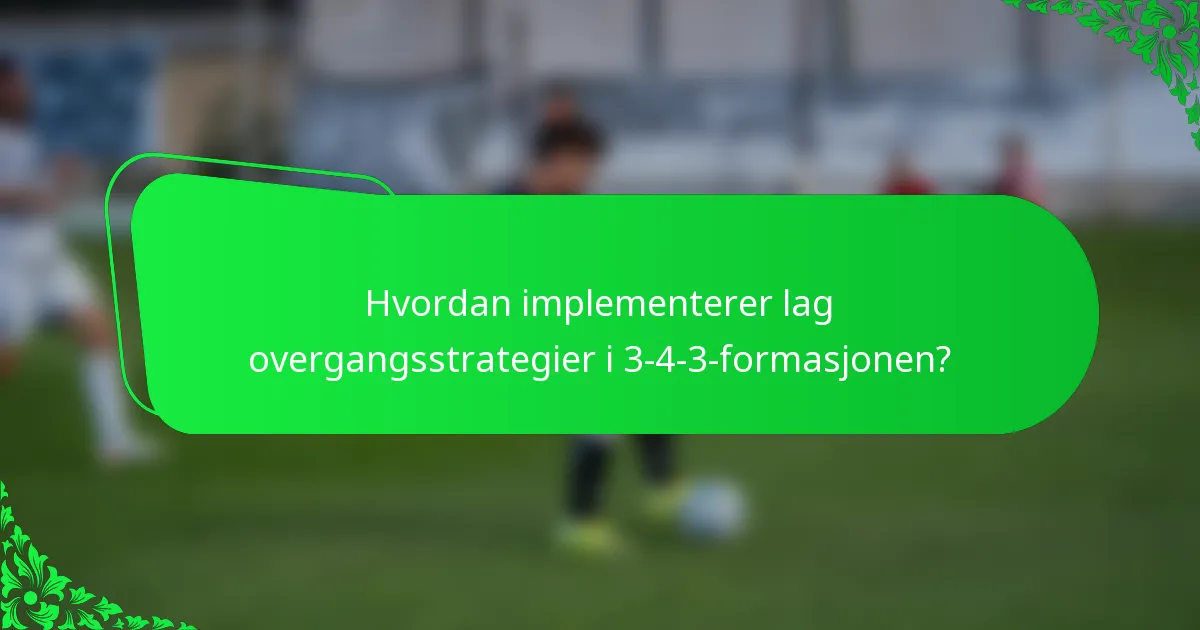 Hvordan implementerer lag overgangsstrategier i 3-4-3-formasjonen?