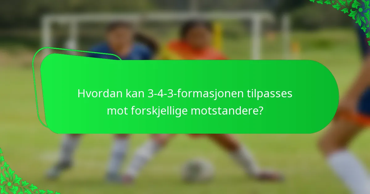 Hvordan kan 3-4-3-formasjonen tilpasses mot forskjellige motstandere?