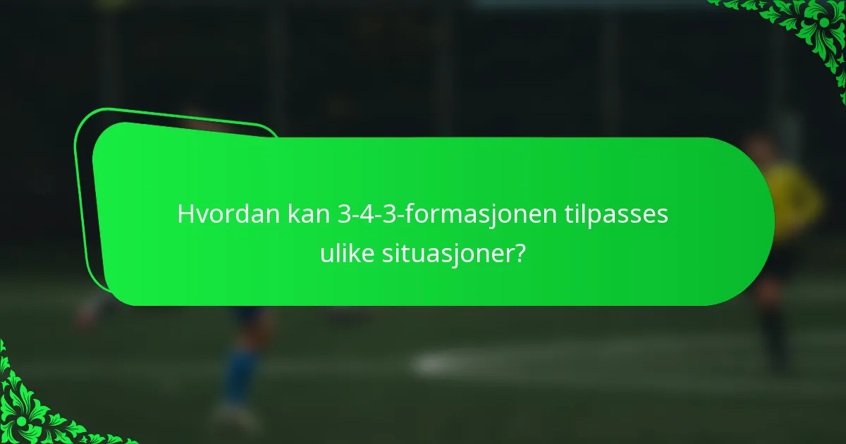 Hvordan kan 3-4-3-formasjonen tilpasses ulike situasjoner?