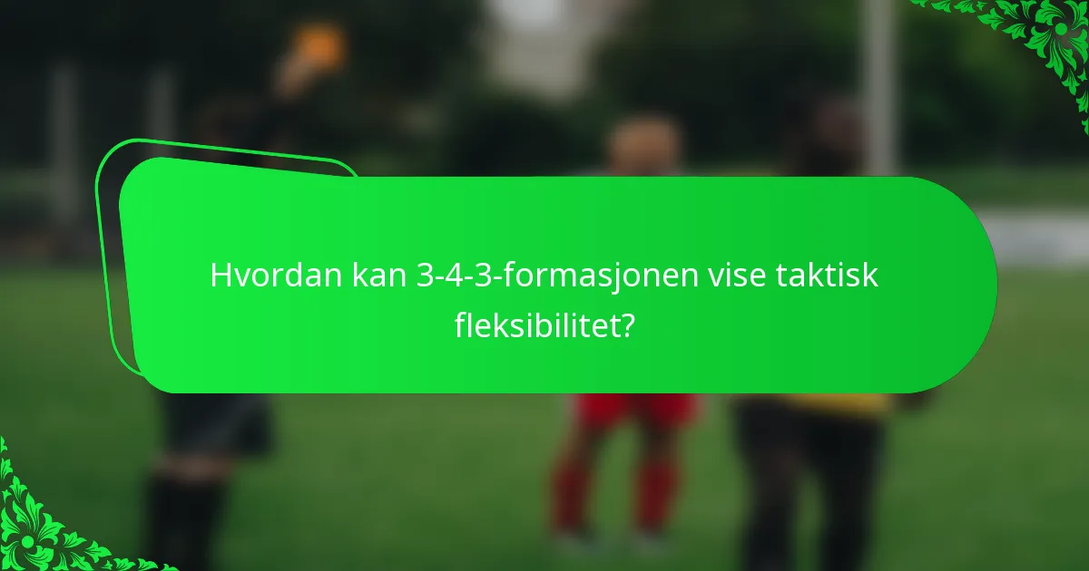 Hvordan kan 3-4-3-formasjonen vise taktisk fleksibilitet?